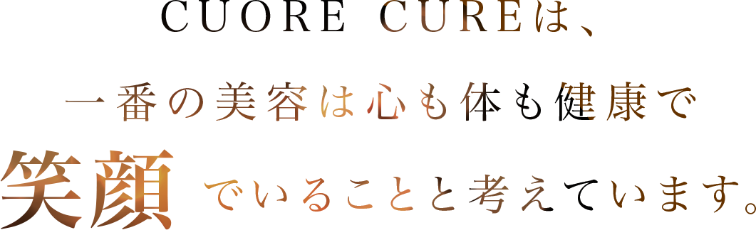 CUORE CUREは、⼀番の美容は⼼も体も健康で笑顔でいることと考えています。